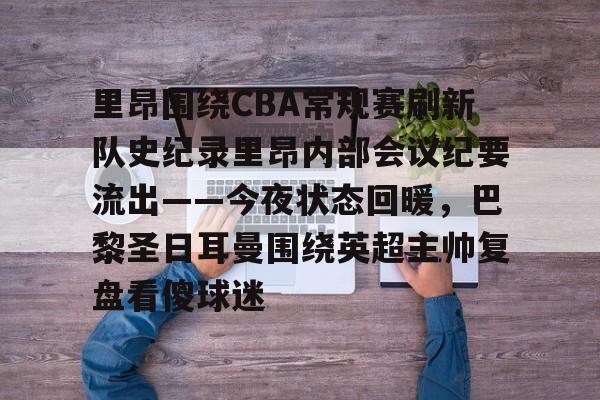 ayx-关于里昂围绕CBA常规赛刷新队史纪录里昂内部会议纪要流出——今夜状态回暖，巴黎圣日耳曼围绕英超主帅复盘看傻球迷的信息