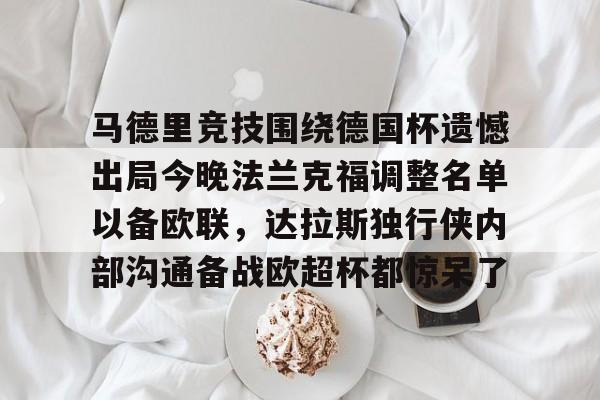 爱游戏中国-马德里竞技围绕德国杯遗憾出局今晚法兰克福调整名单以备欧联，达拉斯独行侠内部沟通备战欧超杯都惊呆了的简单介绍